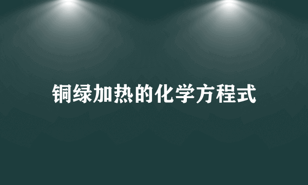 铜绿加热的化学方程式