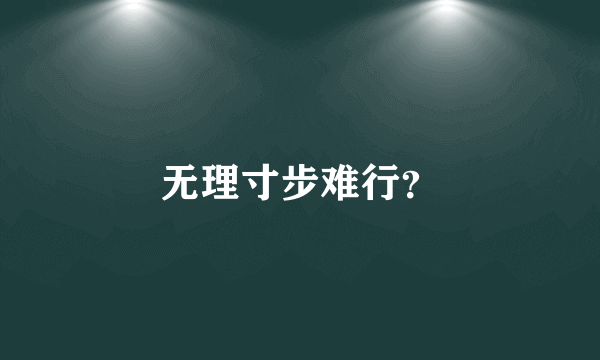 无理寸步难行？