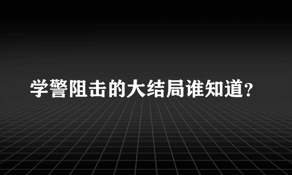 学警阻击的大结局谁知道？