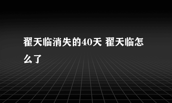 翟天临消失的40天 翟天临怎么了