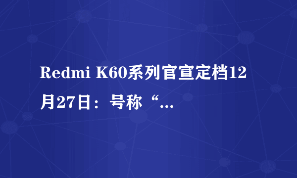 Redmi K60系列官宣定档12月27日：号称“做年度性能战神”