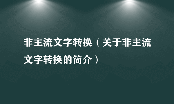 非主流文字转换（关于非主流文字转换的简介）