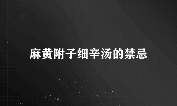 麻黄附子细辛汤的禁忌