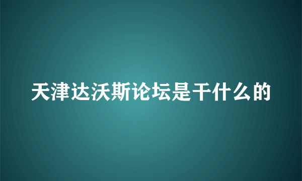 天津达沃斯论坛是干什么的