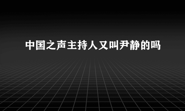 中国之声主持人又叫尹静的吗