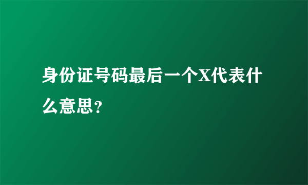 身份证号码最后一个X代表什么意思？