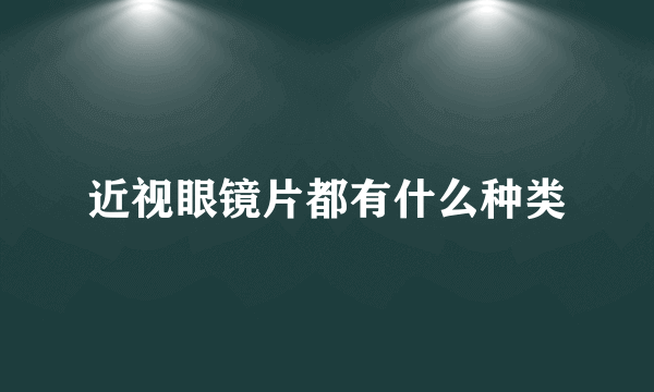 近视眼镜片都有什么种类