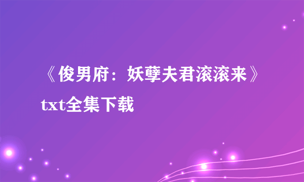 《俊男府：妖孽夫君滚滚来》txt全集下载