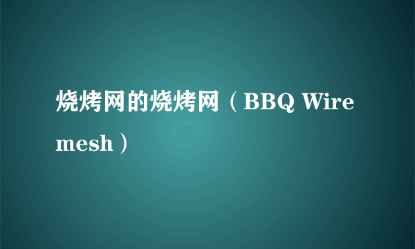 烧烤网的烧烤网（BBQ Wire mesh）