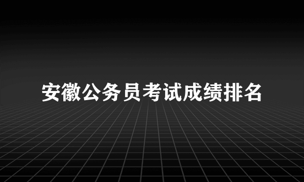 安徽公务员考试成绩排名