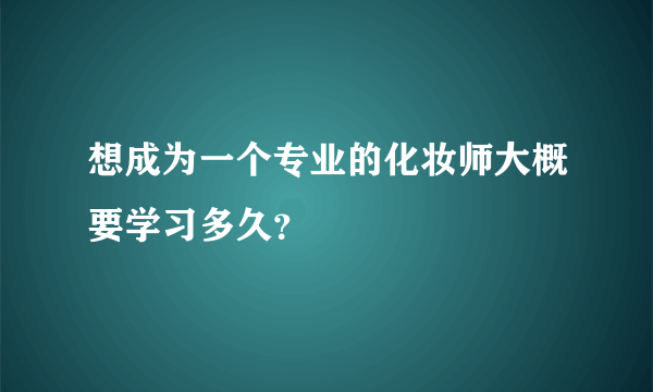 想成为一个专业的化妆师大概要学习多久？