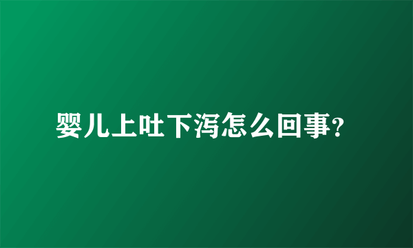 婴儿上吐下泻怎么回事？