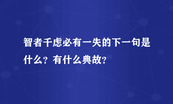 智者千虑必有一失的下一句是什么？有什么典故？