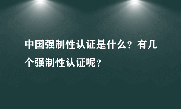 中国强制性认证是什么？有几个强制性认证呢？