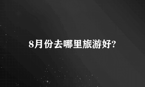 8月份去哪里旅游好?