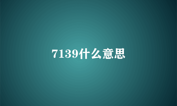 7139什么意思