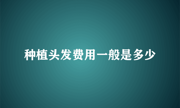 种植头发费用一般是多少