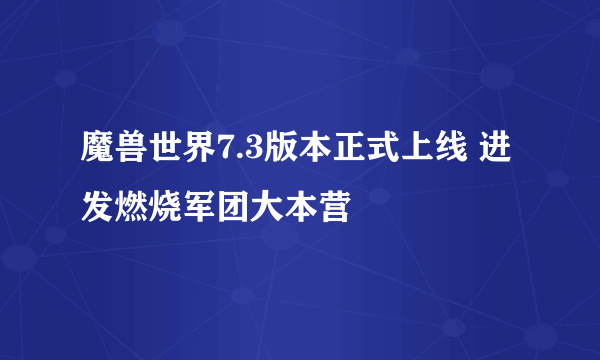 魔兽世界7.3版本正式上线 进发燃烧军团大本营