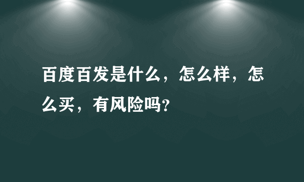 百度百发是什么，怎么样，怎么买，有风险吗？