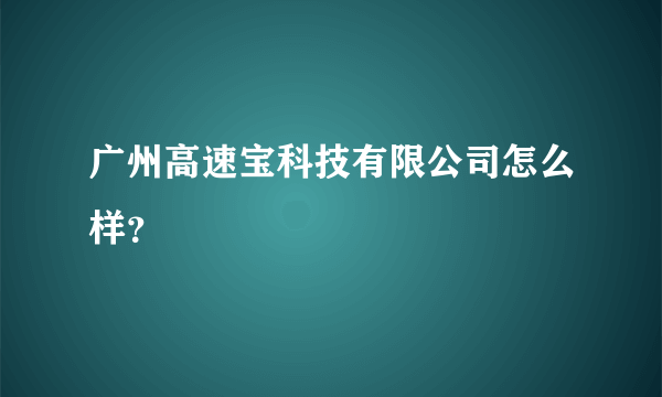 广州高速宝科技有限公司怎么样？