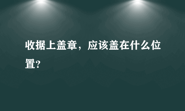 收据上盖章，应该盖在什么位置？