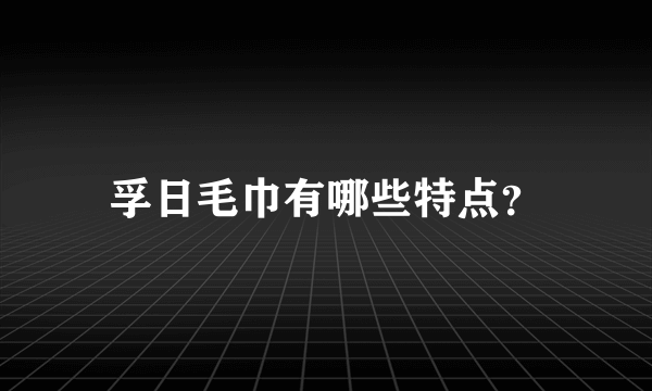 孚日毛巾有哪些特点？