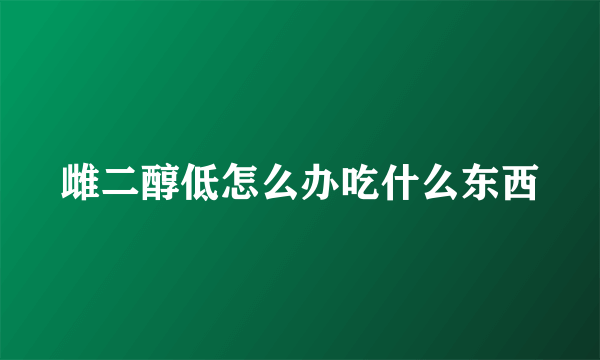 雌二醇低怎么办吃什么东西