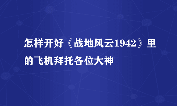 怎样开好《战地风云1942》里的飞机拜托各位大神