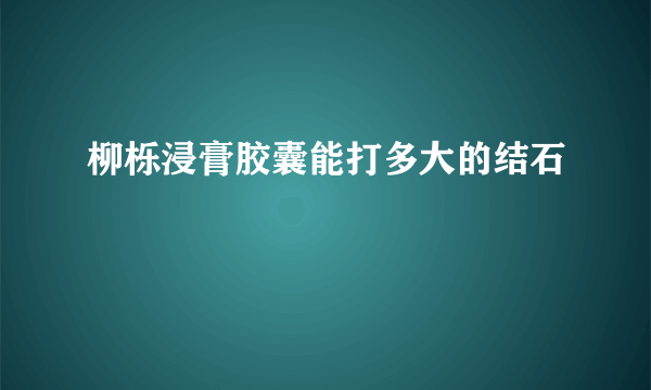 柳栎浸膏胶囊能打多大的结石