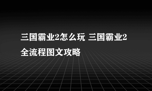 三国霸业2怎么玩 三国霸业2全流程图文攻略