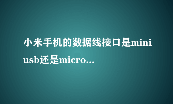 小米手机的数据线接口是miniusb还是microusb？