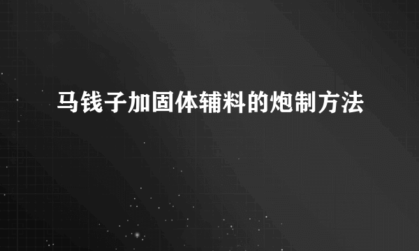 马钱子加固体辅料的炮制方法