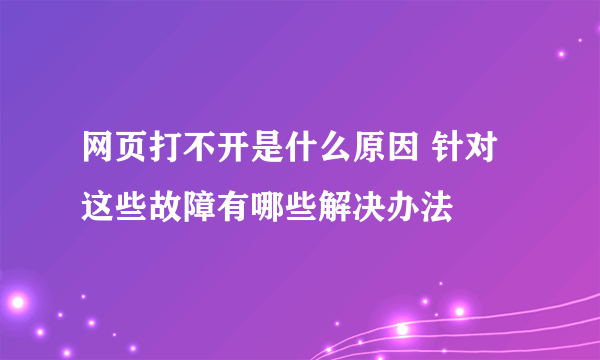 网页打不开是什么原因 针对这些故障有哪些解决办法