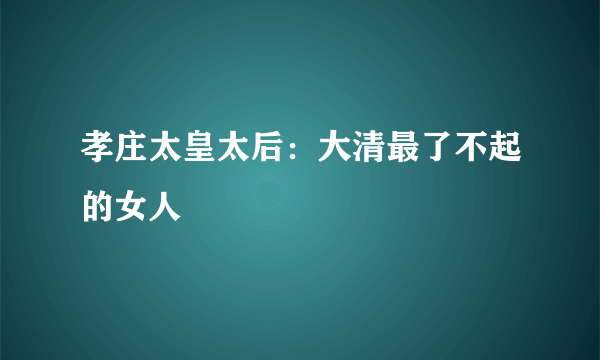 孝庄太皇太后：大清最了不起的女人