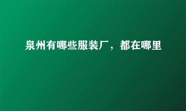 泉州有哪些服装厂，都在哪里