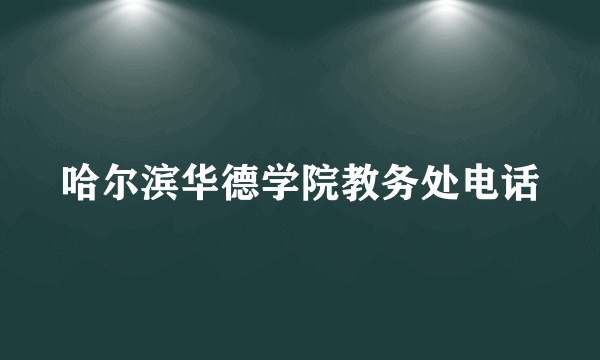 哈尔滨华德学院教务处电话