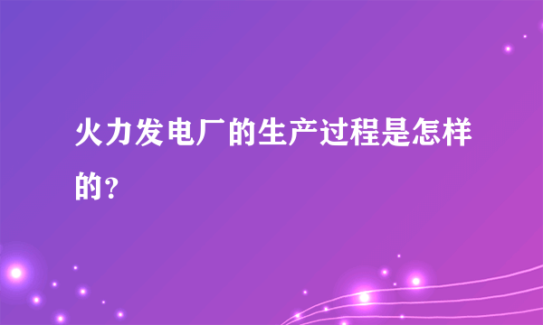 火力发电厂的生产过程是怎样的？