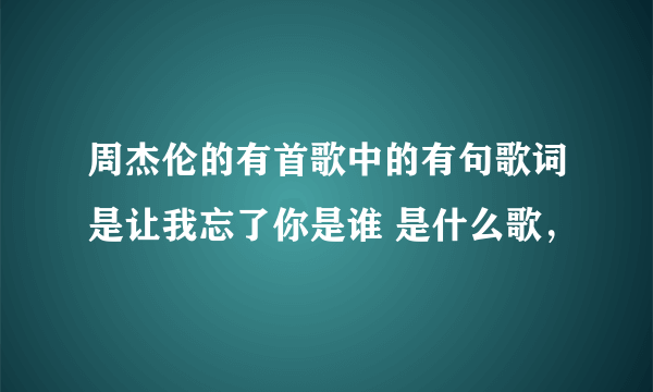 周杰伦的有首歌中的有句歌词是让我忘了你是谁 是什么歌，