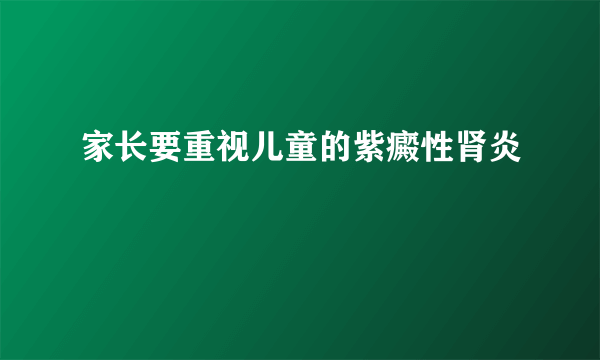 家长要重视儿童的紫癜性肾炎