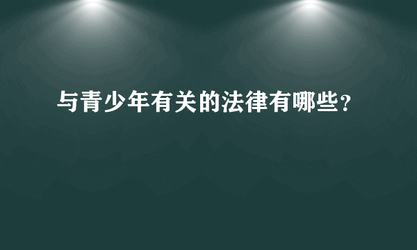 与青少年有关的法律有哪些？