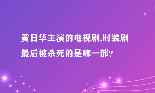 黄日华主演的电视剧,时装剧最后被杀死的是哪一部？