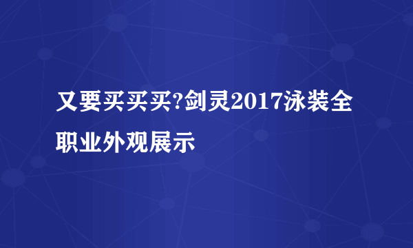 又要买买买?剑灵2017泳装全职业外观展示