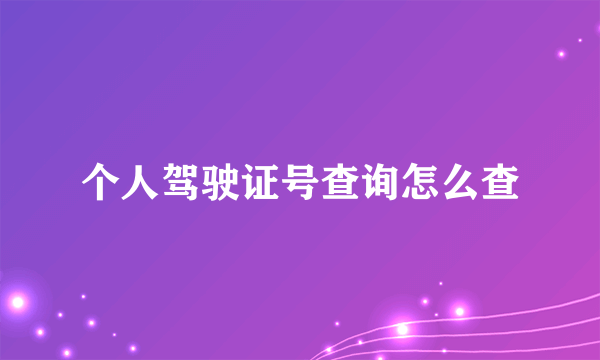 个人驾驶证号查询怎么查