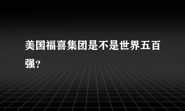 美国福喜集团是不是世界五百强？