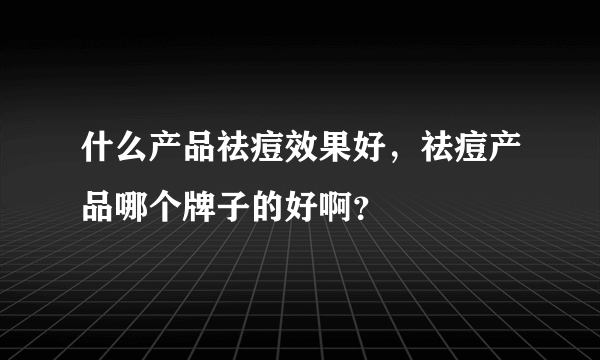 什么产品祛痘效果好，祛痘产品哪个牌子的好啊？