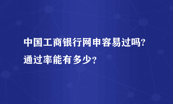 中国工商银行网申容易过吗?通过率能有多少？