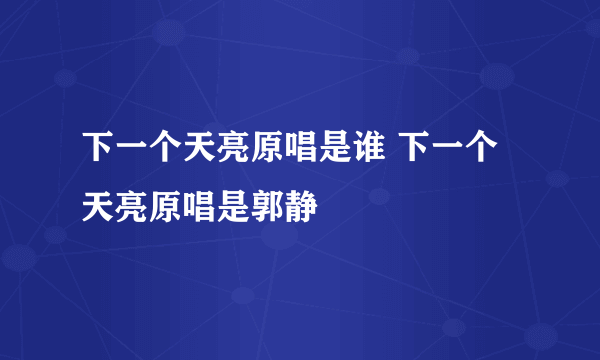 下一个天亮原唱是谁 下一个天亮原唱是郭静