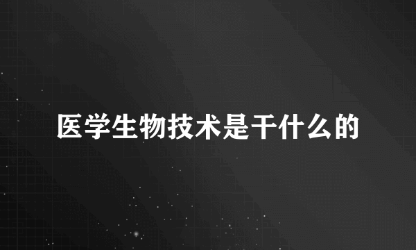 医学生物技术是干什么的