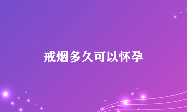 戒烟多久可以怀孕