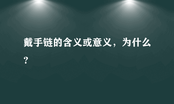 戴手链的含义或意义，为什么？